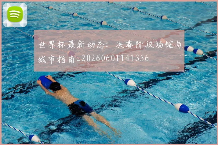 世界杯最新动态：决赛阶段场馆与城市指南_20260601141356