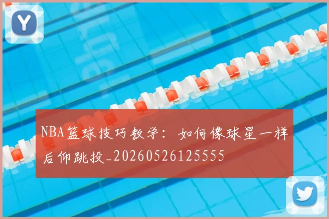 NBA篮球技巧教学：如何像球星一样后仰跳投_20260526125555