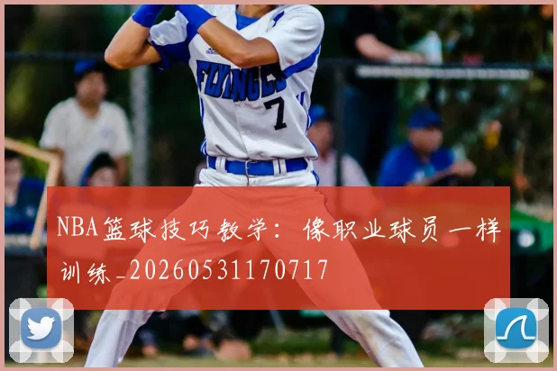 NBA篮球技巧教学：像职业球员一样训练_20260531170717