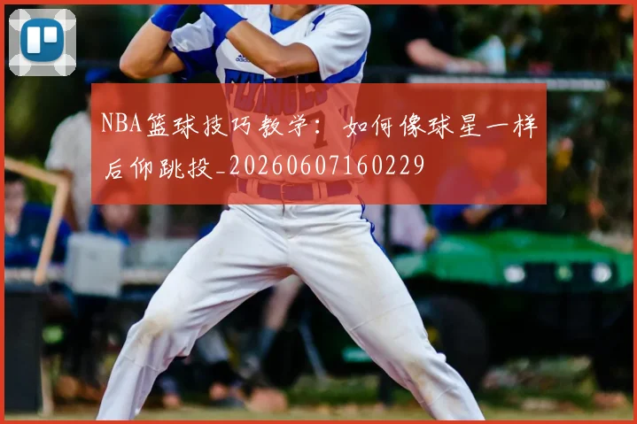 NBA篮球技巧教学：如何像球星一样后仰跳投_20260607160229
