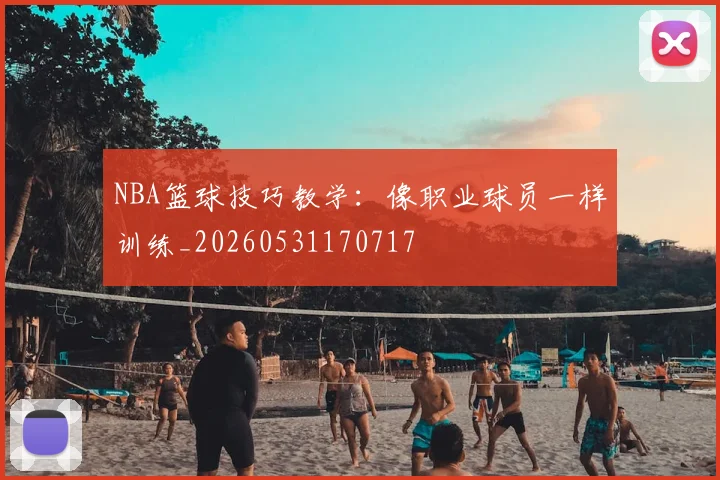NBA篮球技巧教学:像职业球员一样训练_20260531170717
